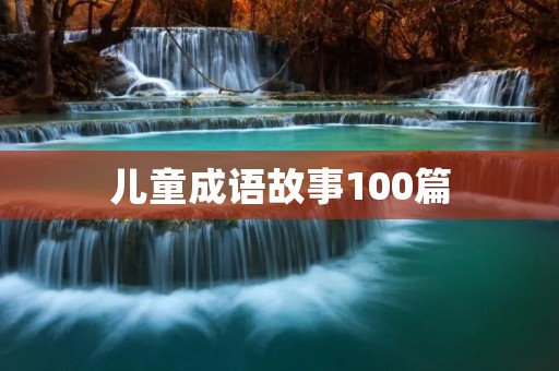 儿童成语故事100篇:让孩子轻松学会成语