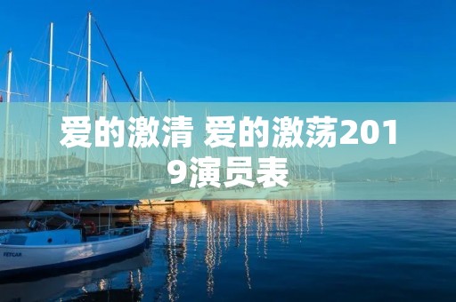 爱的激清 爱的激荡2019演员表 爱的激清 爱的激荡2019演员表