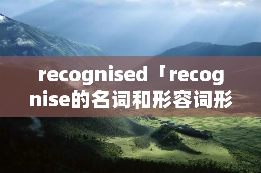 recognised「recognise的名词和形容词形式」 recognised「recognise的名词和形容词形式」