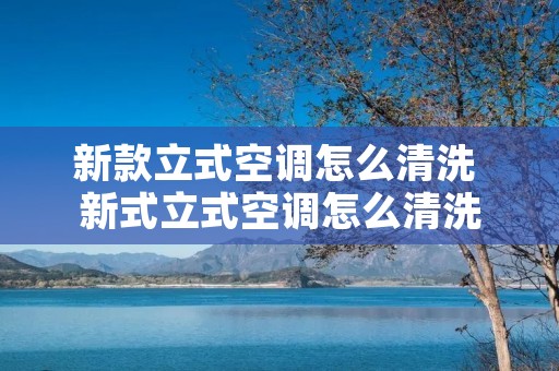 新款立式空调怎么清洗 新式立式空调怎么清洗