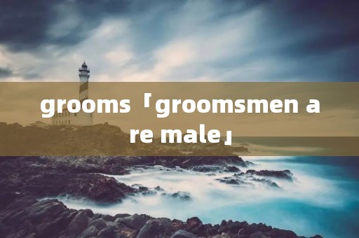 grooms「groom**en are male」 grooms「groom**en are male」