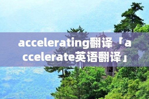 accelerating翻译「accelerate英语翻译」