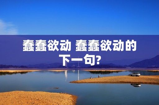 蠢蠢欲动 蠢蠢欲动的下一句?
