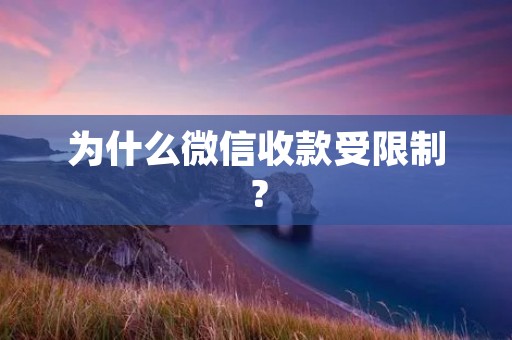 为什么微信收款受限制? 为什么微信收款受限制?