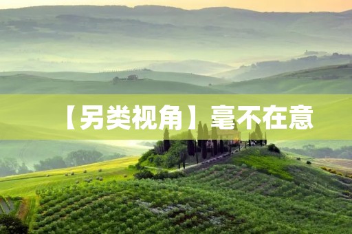【另类视角】毫不在意:爱惜的反义词