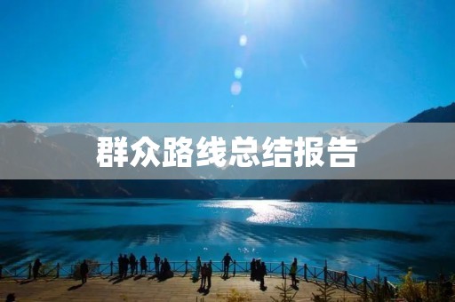 群众路线总结报告:深入贯彻落实群众路线,推动全面建设社会主义现代化国家