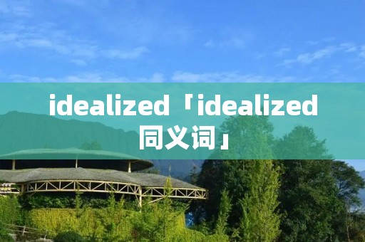 idealized「idealized同义词」