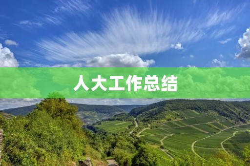 人大工作总结:回顾过去,展望未来