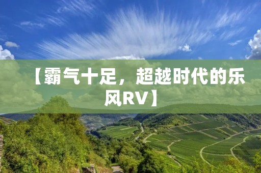 【霸气十足，超越时代的乐风RV】