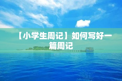 【小学生周记】如何写好一篇周记