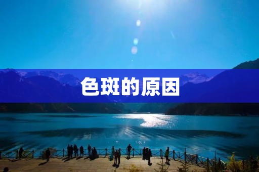 色斑的原因：常见的六种情况