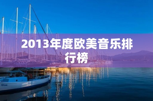 2013年度欧美音乐排行榜:畅销专辑与最佳单曲 2013年度欧美音乐排行榜:畅销专辑与最佳单曲