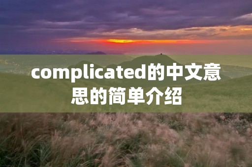 complicated的中文意思的简单介绍 complicated的中文意思的简单介绍