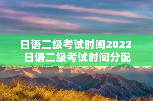 日语二级考试时间2022 日语二级考试时间分配