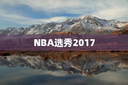 NBA选秀2017：青年才俊争夺激烈