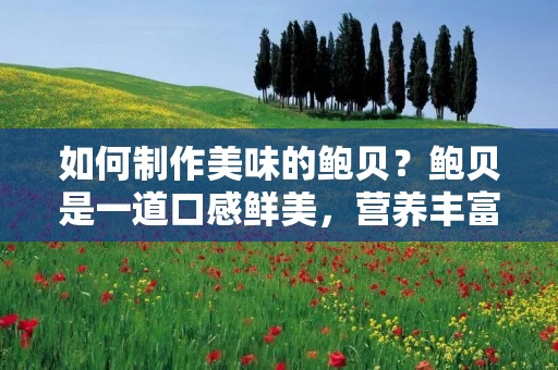 如何制作美味的鲍贝？鲍贝是一道口感鲜美，营养丰富的海鲜美食，深受广大食客的喜爱。如果你想在家里尝试制作鲍贝，可以参考以下步骤。