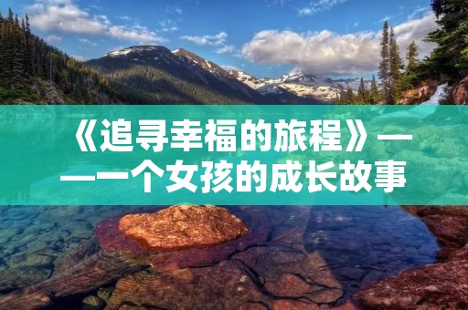 《追寻幸福的旅程》——一个女孩的成长故事 《追寻幸福的旅程》——一个女孩的成长故事