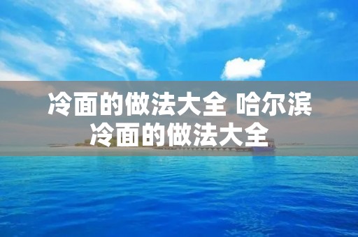 冷面的做法大全 哈尔滨冷面的做法大全 冷面的做法大全 哈尔滨冷面的做法大全