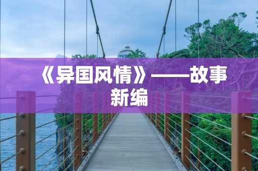 《异国风情》——故事新编 《异国风情》——故事新编
