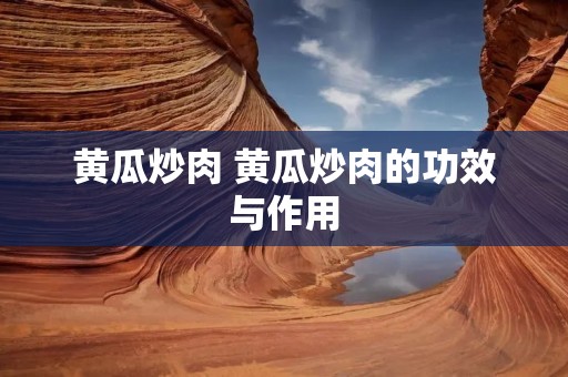 黄瓜炒肉 黄瓜炒肉的功效与作用