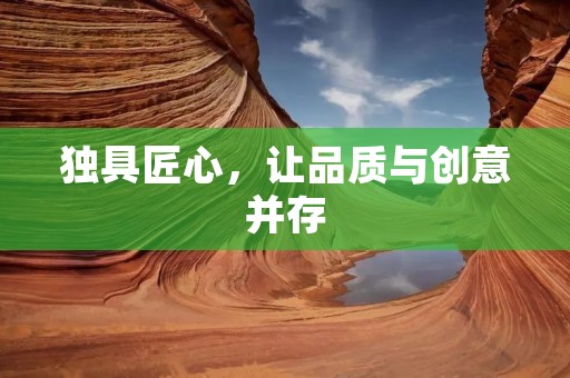 独具匠心,让品质与创意并存