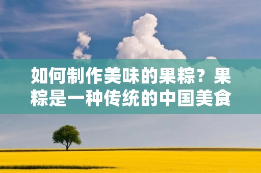 如何制作美味的果粽?果粽是一种传统的中国美食,由于它的口感和营养价值,它已经在中国的各个地方变得非常流行。如果你想在家里制作这种美味的粽子,那么请跟随我们的步骤,一起来制作果粽。 如何制作美味的果粽?果粽是一种传统的中国美食,由于它的口感和营养价值,它已经在中国的各个地方变得非常流行。如果你想在家里制作这种美味的粽子,那么请跟随我们的步骤,一起来制作果粽。