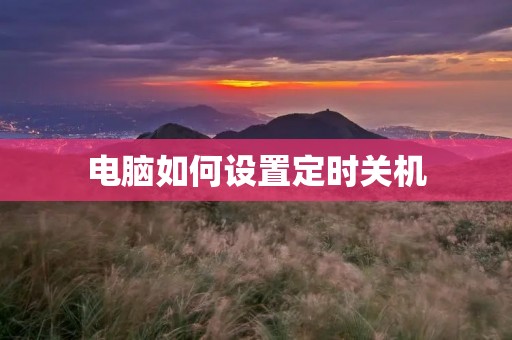 电脑如何设置定时关机 电脑如何设置定时关机