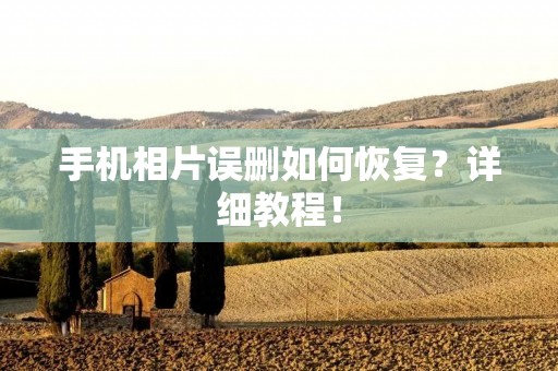 手机相片误删如何恢复?详细教程! 手机相片误删如何恢复?详细教程!