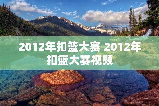 2012年扣篮大赛 2012年扣篮大赛视频