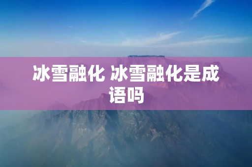 冰雪融化 冰雪融化是成语吗