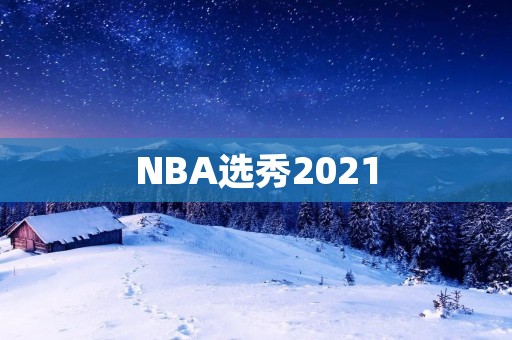 NBA选秀2021：新秀们的未来之路