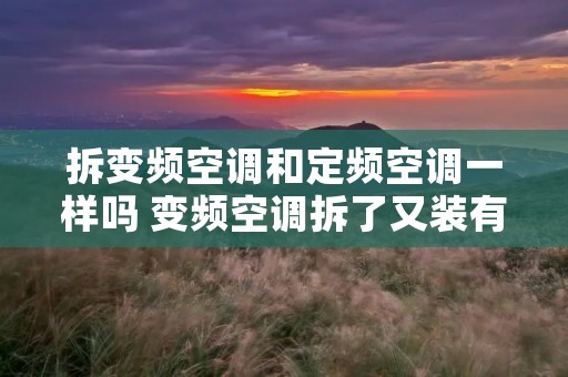 拆变频空调和定频空调一样吗 变频空调拆了又装有损害吗