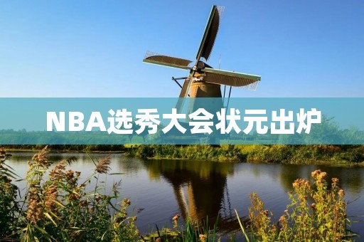 NBA选秀大会状元出炉:谁是2021年的第一顺位? NBA选秀大会状元出炉:谁是2021年的第一顺位?