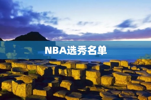 NBA选秀名单:新生代球员的未来之路 NBA选秀名单:新生代球员的未来之路