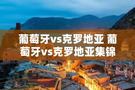 葡萄牙vs克罗地亚 葡萄牙vs克罗地亚集锦
