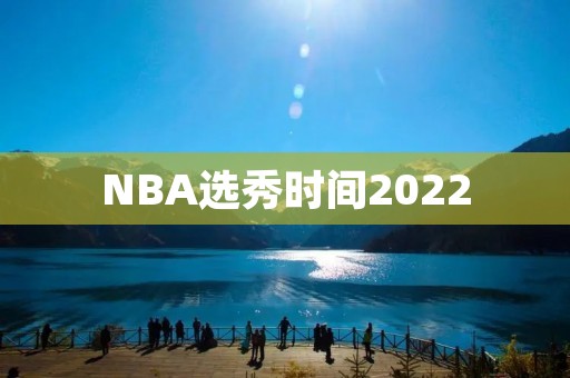 NBA选秀时间2022:青年才俊的舞台 NBA选秀时间2022:青年才俊的舞台