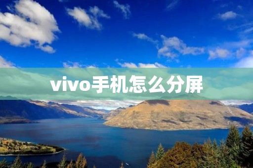 vivo手机怎么分屏:让你的多任务处理更高效 vivo手机怎么分屏:让你的多任务处理更高效