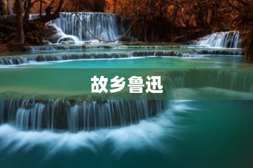 故乡鲁迅:一位文学巨匠的家乡情 故乡鲁迅:一位文学巨匠的家乡情