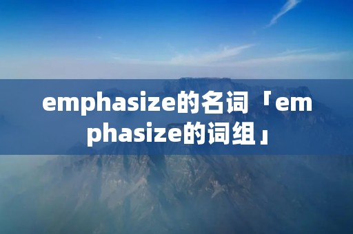 emphasize的名词「emphasize的词组」