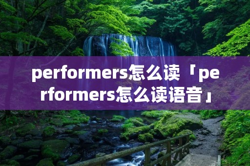 performers怎么读「performers怎么读语音」