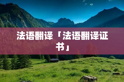 法语翻译「法语翻译证书」