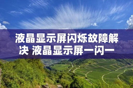 液晶显示屏闪烁故障解决 液晶显示屏一闪一闪是什么故障 液晶显示屏闪烁故障解决 液晶显示屏一闪一闪是什么故障