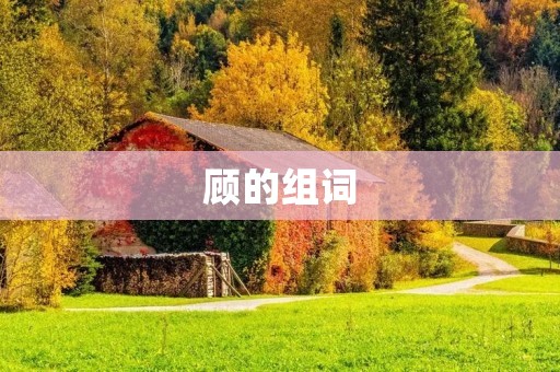 顾的组词:顾客、顾问、顾虑、顾及、照顾、顾全、顾忌、顾名思义、顾影自怜、顾此失彼、不顾一切、顾虑重重、顾盼自雄、不顾后果、无暇顾及、顾左右而言他、顾家、顾命、顾及全局、顾全大局、顾虑周全、顾影惭愧、顾名思义、顾此失彼 顾的组词:顾客、顾问、顾虑、顾及、照顾、顾全、顾忌、顾名思义、顾影自怜、顾此失彼、不顾一切、顾虑重重、顾盼自雄、不顾后果、无暇顾及、顾左右而言他、顾家、顾命、顾及全局、顾全大局、顾虑周全、顾影惭愧、顾名思义、顾此失彼
