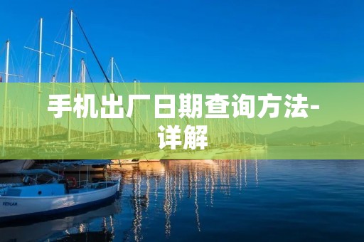 手机出厂日期查询方法-详解 手机出厂日期查询方法-详解