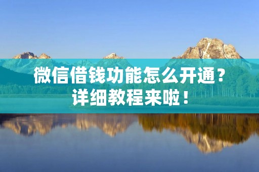 微信借钱功能怎么开通？详细教程来啦！