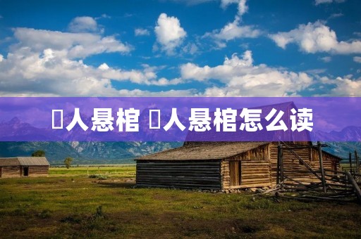 僰人悬棺 僰人悬棺怎么读