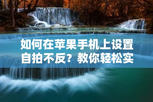 如何在苹果手机上设置**不反?教你轻松实现 如何在苹果手机上设置**不反?教你轻松实现