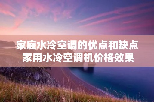 家庭水冷空调的优点和缺点 家用水冷空调机价格效果怎么样