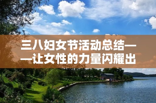 三八妇女节活动总结——让女性的力量闪耀出光芒