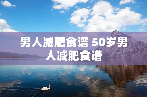 男人减肥食谱 50岁男人减肥食谱